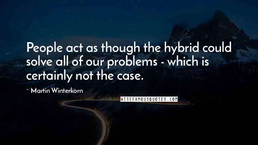 Martin Winterkorn Quotes: People act as though the hybrid could solve all of our problems - which is certainly not the case.