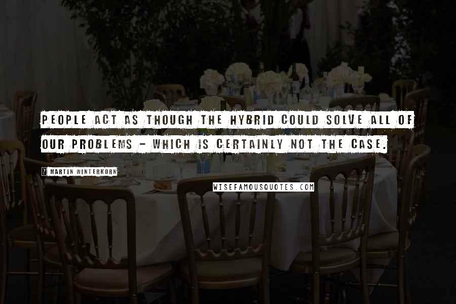 Martin Winterkorn Quotes: People act as though the hybrid could solve all of our problems - which is certainly not the case.