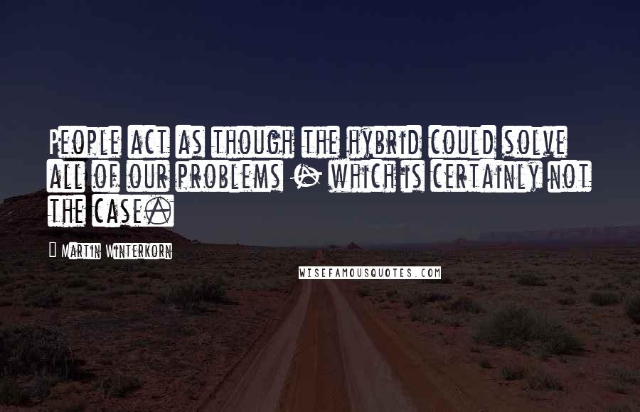 Martin Winterkorn Quotes: People act as though the hybrid could solve all of our problems - which is certainly not the case.