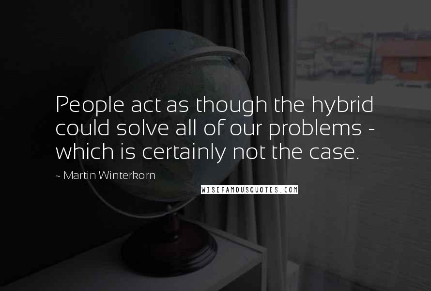 Martin Winterkorn Quotes: People act as though the hybrid could solve all of our problems - which is certainly not the case.
