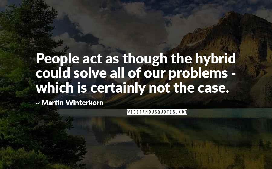 Martin Winterkorn Quotes: People act as though the hybrid could solve all of our problems - which is certainly not the case.