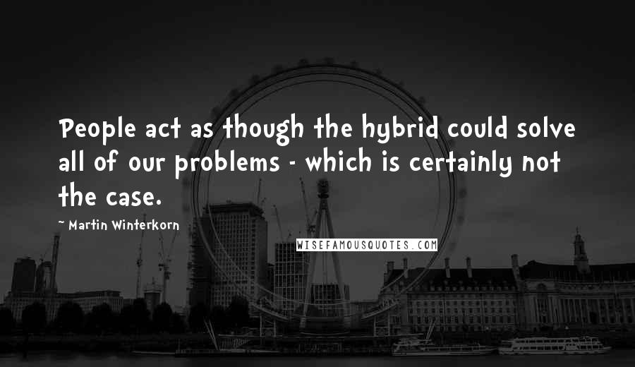 Martin Winterkorn Quotes: People act as though the hybrid could solve all of our problems - which is certainly not the case.