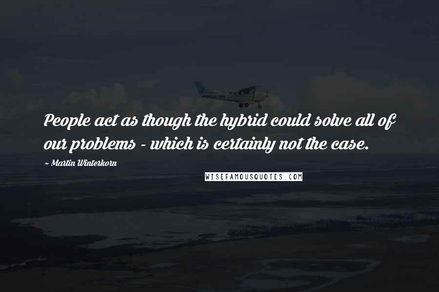 Martin Winterkorn Quotes: People act as though the hybrid could solve all of our problems - which is certainly not the case.