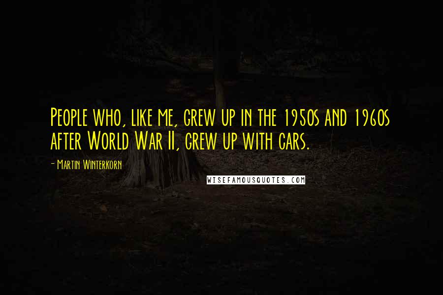 Martin Winterkorn Quotes: People who, like me, grew up in the 1950s and 1960s after World War II, grew up with cars.