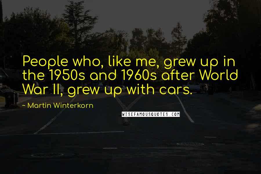 Martin Winterkorn Quotes: People who, like me, grew up in the 1950s and 1960s after World War II, grew up with cars.