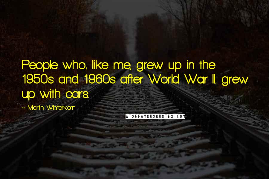 Martin Winterkorn Quotes: People who, like me, grew up in the 1950s and 1960s after World War II, grew up with cars.