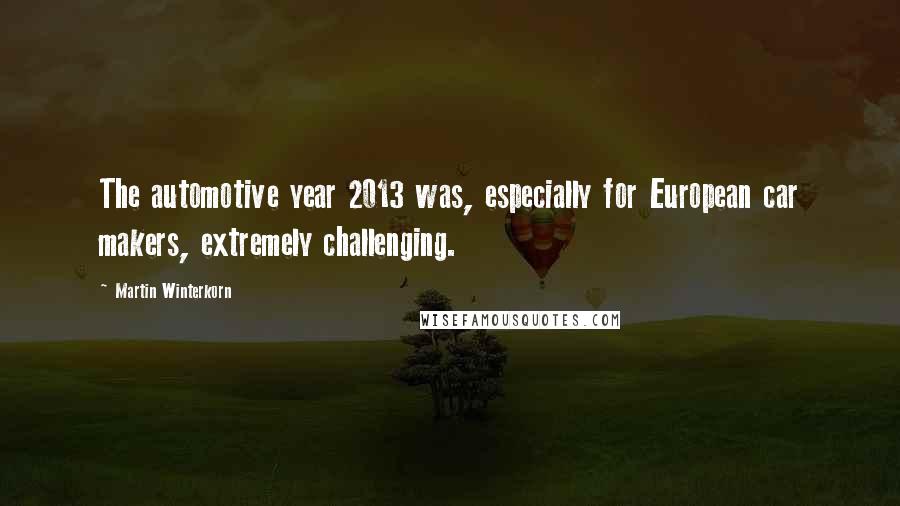 Martin Winterkorn Quotes: The automotive year 2013 was, especially for European car makers, extremely challenging.