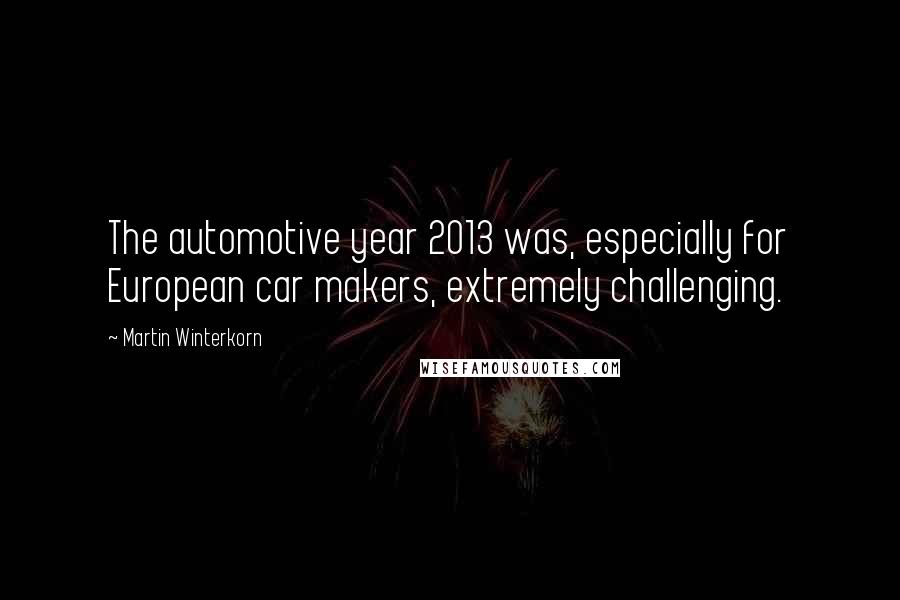 Martin Winterkorn Quotes: The automotive year 2013 was, especially for European car makers, extremely challenging.