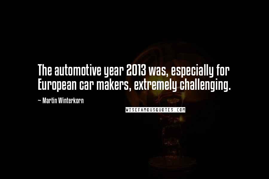 Martin Winterkorn Quotes: The automotive year 2013 was, especially for European car makers, extremely challenging.