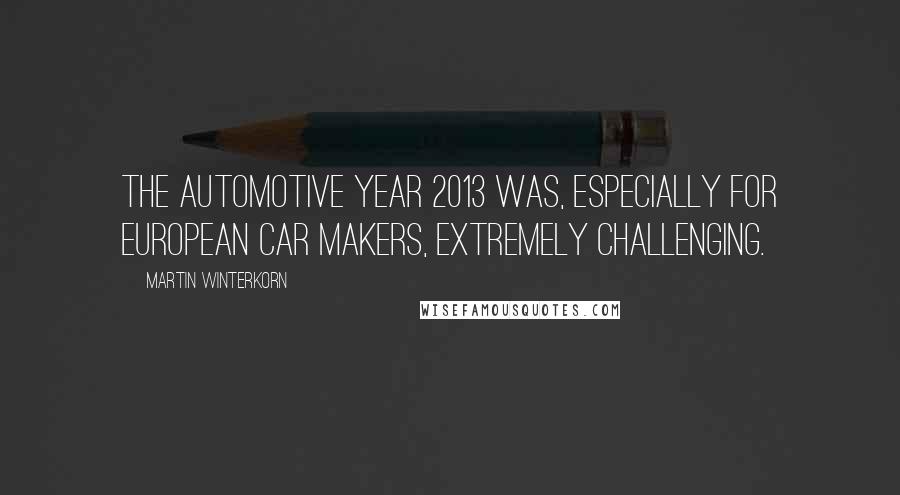 Martin Winterkorn Quotes: The automotive year 2013 was, especially for European car makers, extremely challenging.