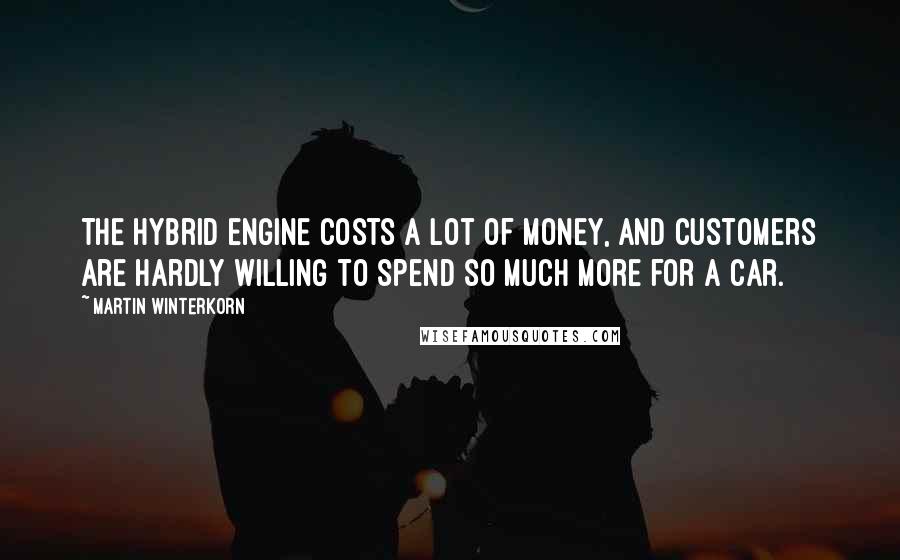 Martin Winterkorn Quotes: The hybrid engine costs a lot of money, and customers are hardly willing to spend so much more for a car.