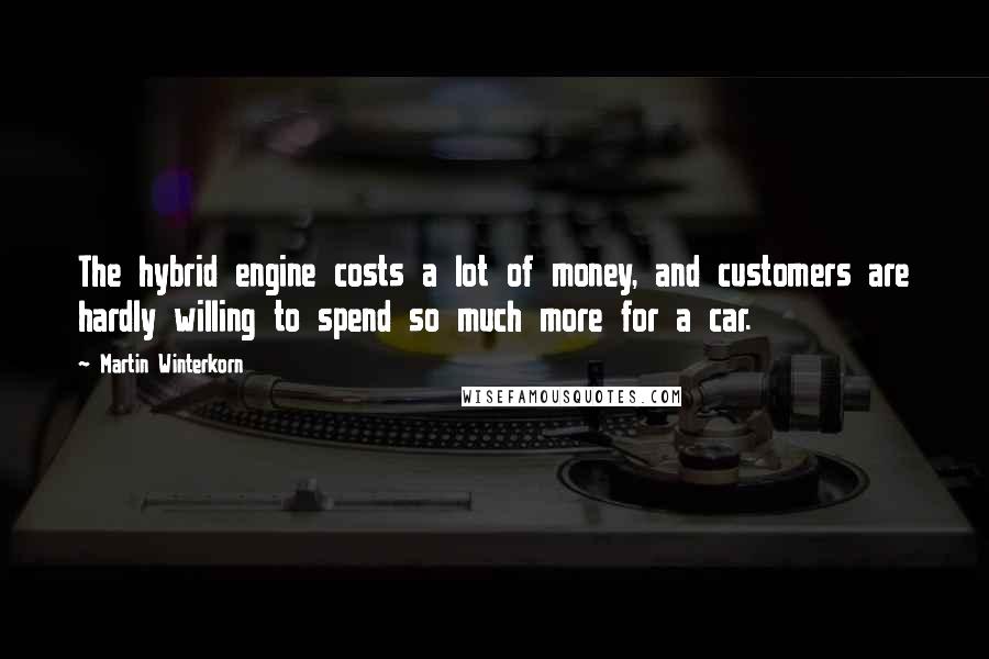 Martin Winterkorn Quotes: The hybrid engine costs a lot of money, and customers are hardly willing to spend so much more for a car.