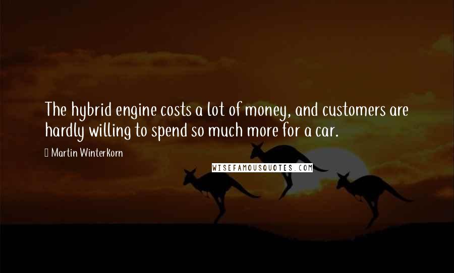 Martin Winterkorn Quotes: The hybrid engine costs a lot of money, and customers are hardly willing to spend so much more for a car.