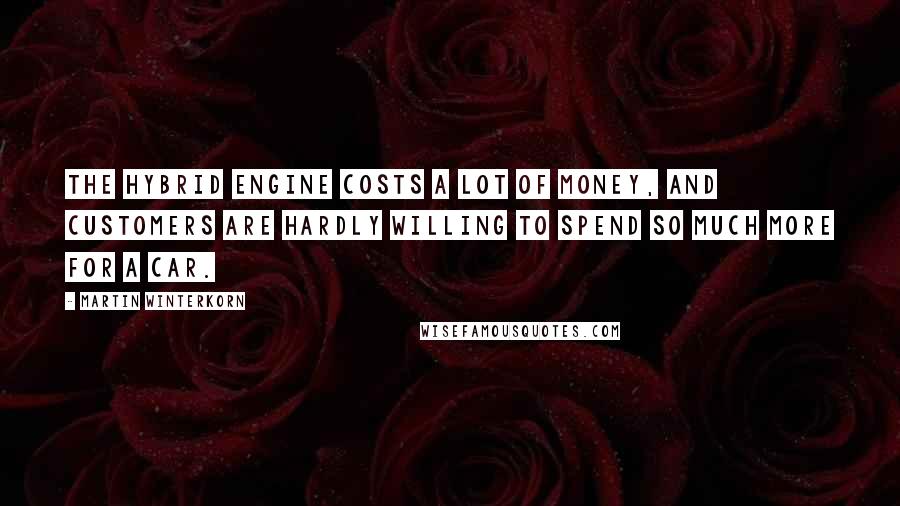 Martin Winterkorn Quotes: The hybrid engine costs a lot of money, and customers are hardly willing to spend so much more for a car.