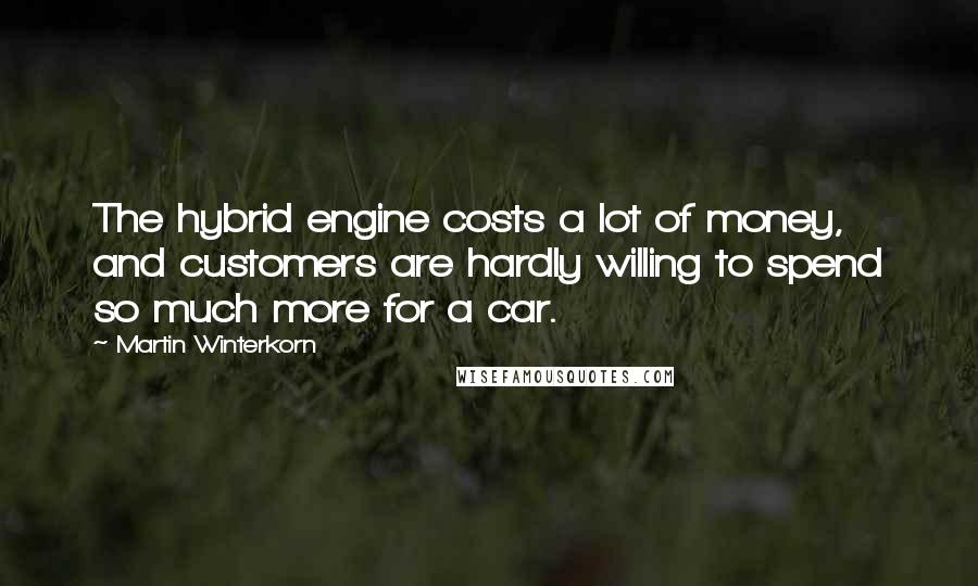 Martin Winterkorn Quotes: The hybrid engine costs a lot of money, and customers are hardly willing to spend so much more for a car.