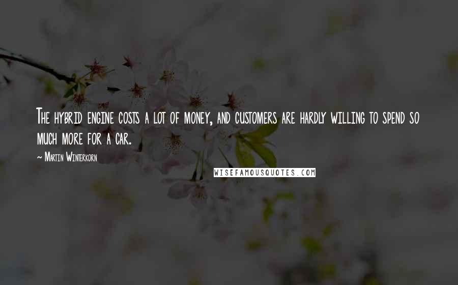 Martin Winterkorn Quotes: The hybrid engine costs a lot of money, and customers are hardly willing to spend so much more for a car.