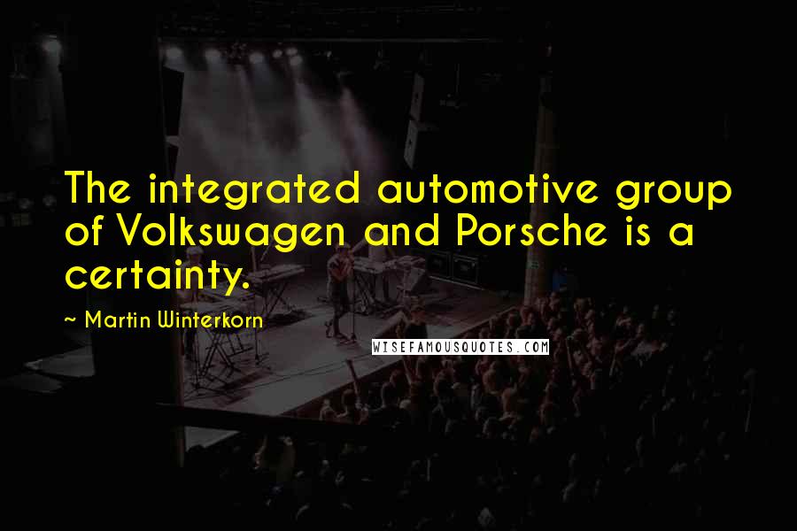 Martin Winterkorn Quotes: The integrated automotive group of Volkswagen and Porsche is a certainty.