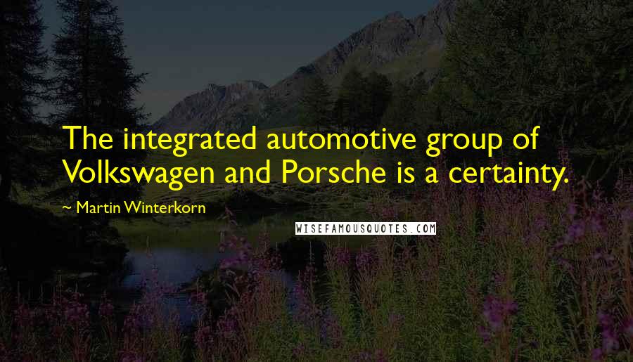 Martin Winterkorn Quotes: The integrated automotive group of Volkswagen and Porsche is a certainty.