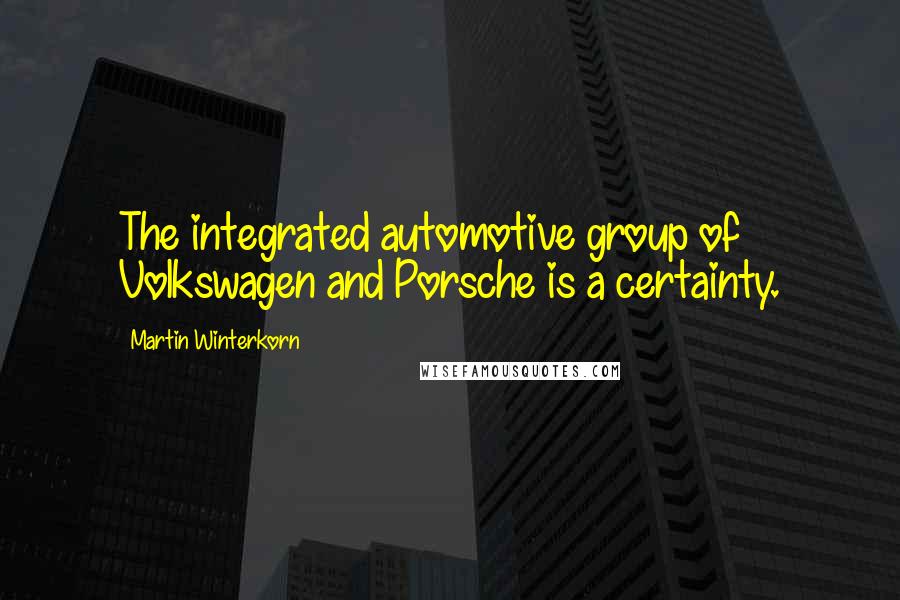 Martin Winterkorn Quotes: The integrated automotive group of Volkswagen and Porsche is a certainty.