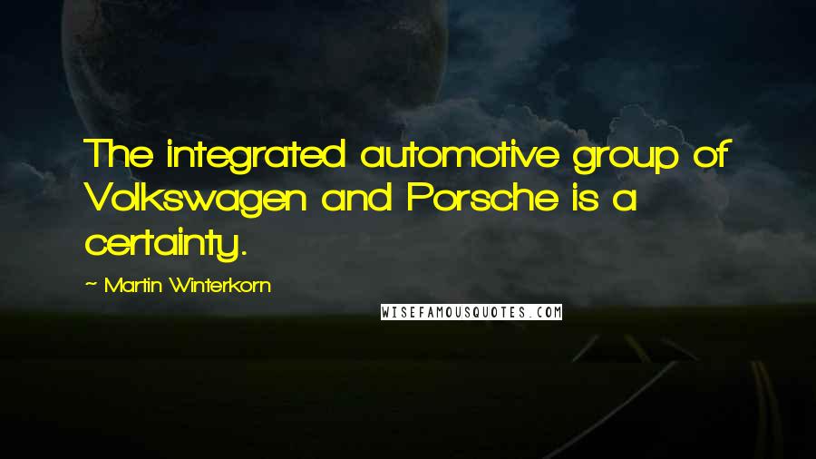 Martin Winterkorn Quotes: The integrated automotive group of Volkswagen and Porsche is a certainty.