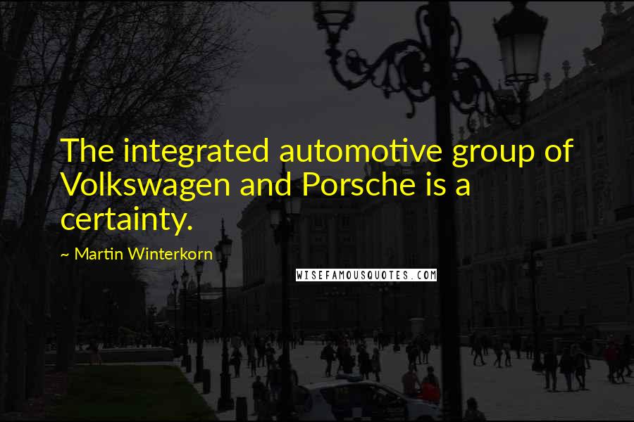 Martin Winterkorn Quotes: The integrated automotive group of Volkswagen and Porsche is a certainty.