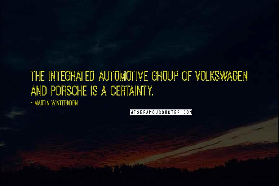 Martin Winterkorn Quotes: The integrated automotive group of Volkswagen and Porsche is a certainty.