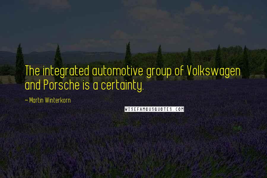 Martin Winterkorn Quotes: The integrated automotive group of Volkswagen and Porsche is a certainty.