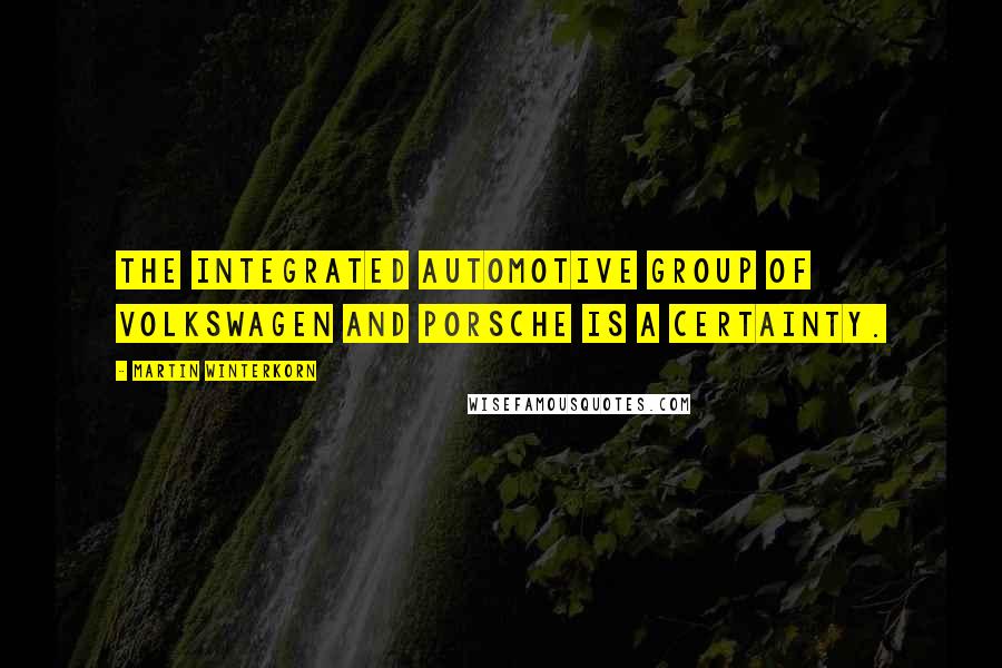 Martin Winterkorn Quotes: The integrated automotive group of Volkswagen and Porsche is a certainty.