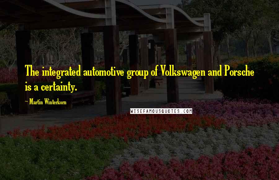 Martin Winterkorn Quotes: The integrated automotive group of Volkswagen and Porsche is a certainty.