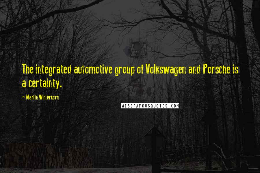 Martin Winterkorn Quotes: The integrated automotive group of Volkswagen and Porsche is a certainty.