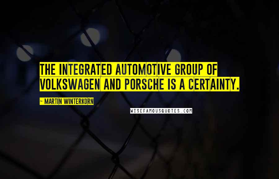 Martin Winterkorn Quotes: The integrated automotive group of Volkswagen and Porsche is a certainty.