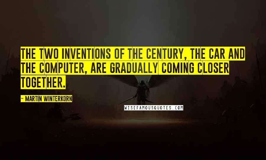 Martin Winterkorn Quotes: The two inventions of the century, the car and the computer, are gradually coming closer together.