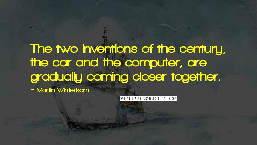 Martin Winterkorn Quotes: The two inventions of the century, the car and the computer, are gradually coming closer together.