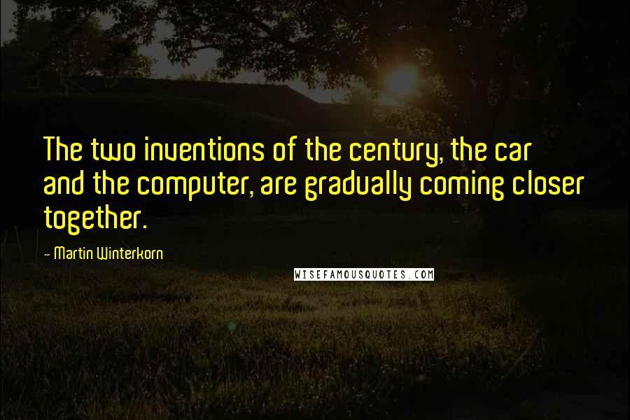 Martin Winterkorn Quotes: The two inventions of the century, the car and the computer, are gradually coming closer together.