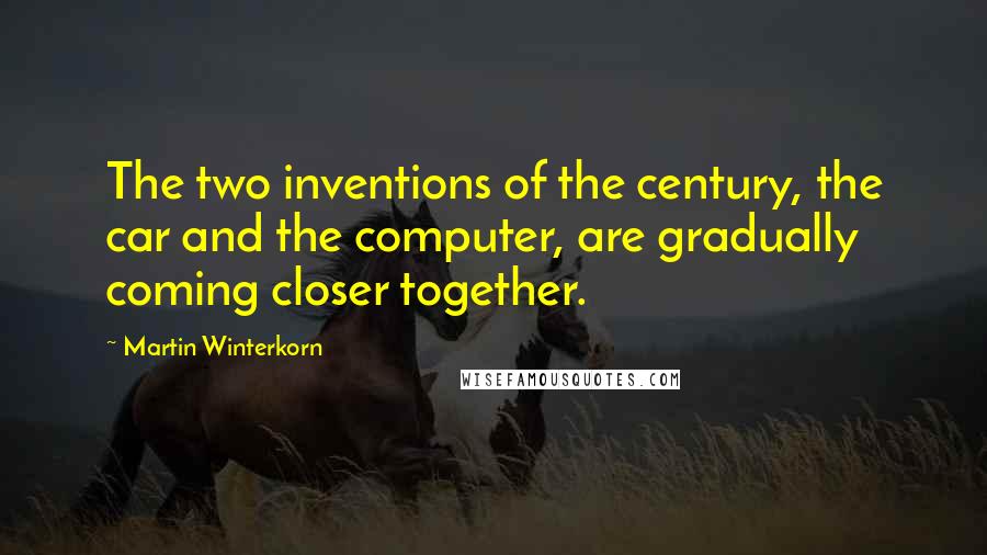 Martin Winterkorn Quotes: The two inventions of the century, the car and the computer, are gradually coming closer together.