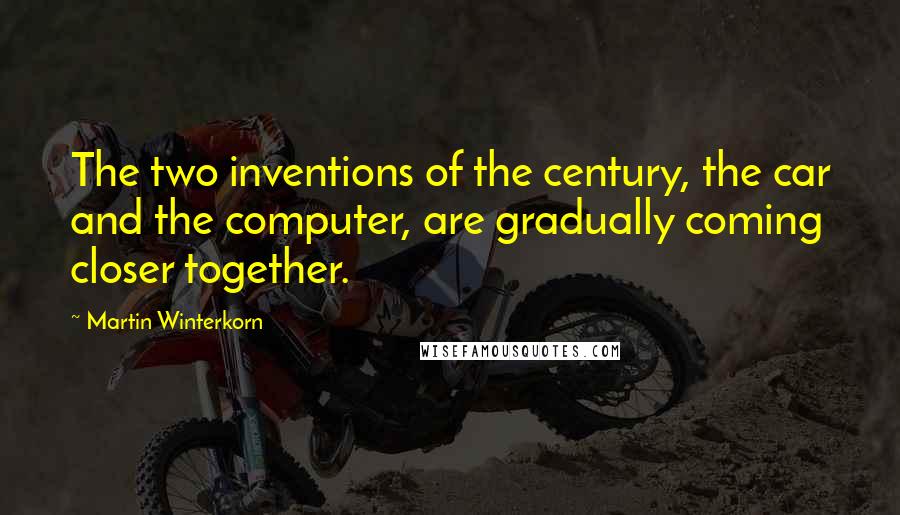 Martin Winterkorn Quotes: The two inventions of the century, the car and the computer, are gradually coming closer together.