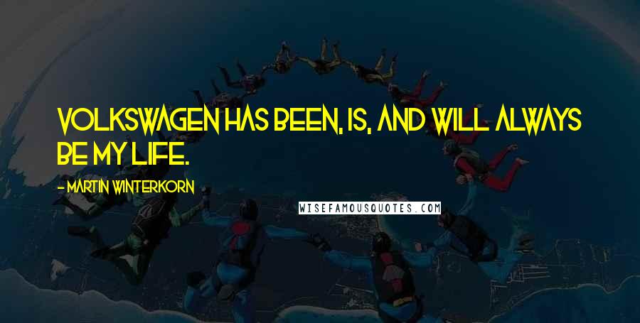 Martin Winterkorn Quotes: Volkswagen has been, is, and will always be my life.