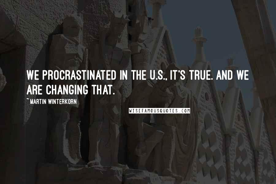 Martin Winterkorn Quotes: We procrastinated in the U.S., it's true. And we are changing that.