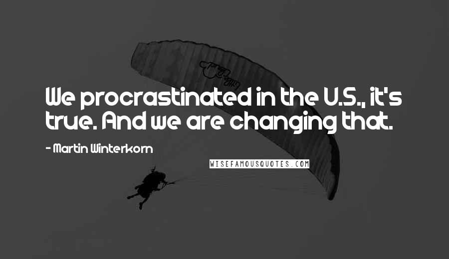 Martin Winterkorn Quotes: We procrastinated in the U.S., it's true. And we are changing that.