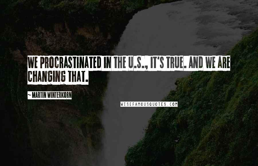 Martin Winterkorn Quotes: We procrastinated in the U.S., it's true. And we are changing that.