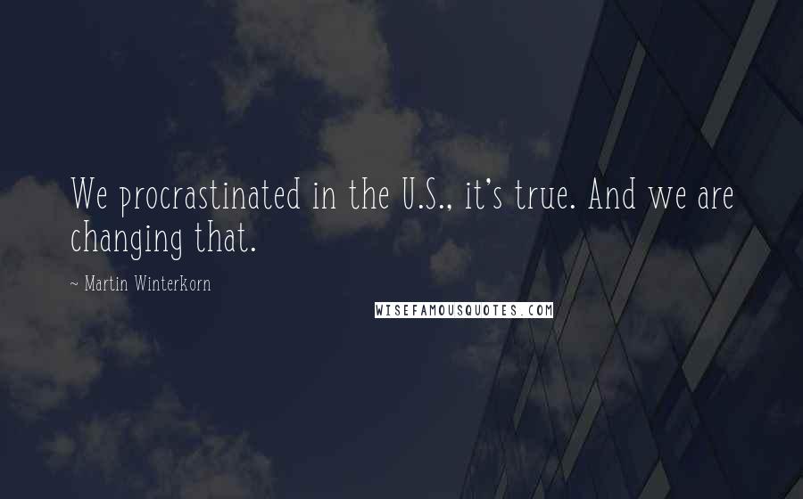 Martin Winterkorn Quotes: We procrastinated in the U.S., it's true. And we are changing that.