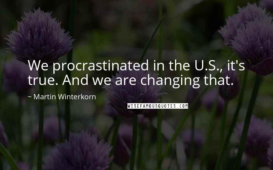 Martin Winterkorn Quotes: We procrastinated in the U.S., it's true. And we are changing that.