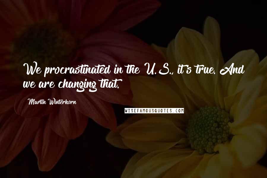 Martin Winterkorn Quotes: We procrastinated in the U.S., it's true. And we are changing that.