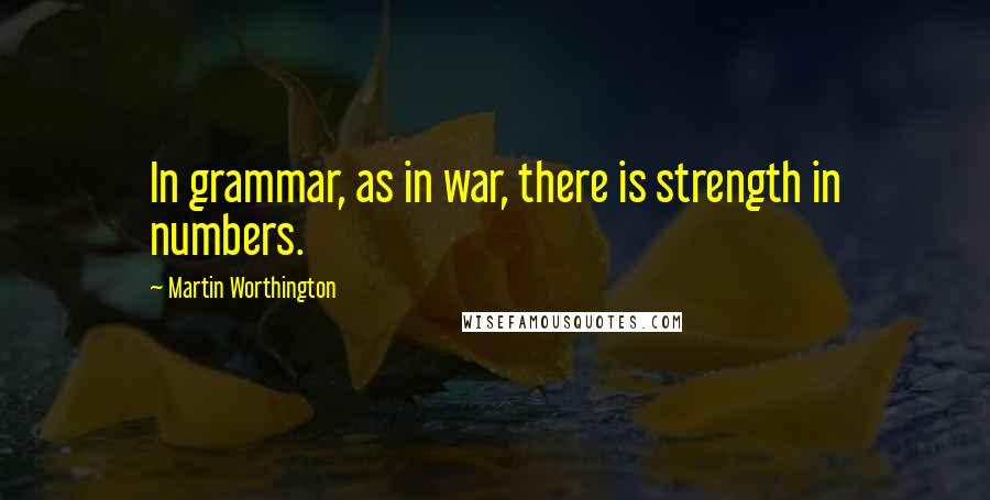 Martin Worthington Quotes: In grammar, as in war, there is strength in numbers.