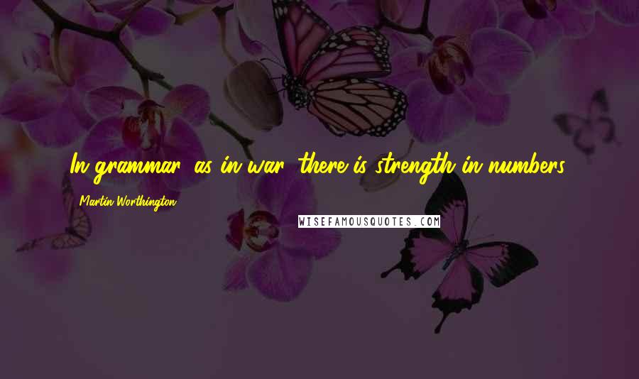 Martin Worthington Quotes: In grammar, as in war, there is strength in numbers.