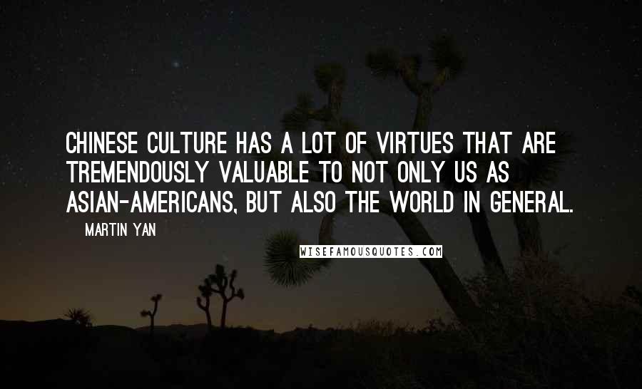 Martin Yan Quotes: Chinese culture has a lot of virtues that are tremendously valuable to not only us as Asian-Americans, but also the world in general.