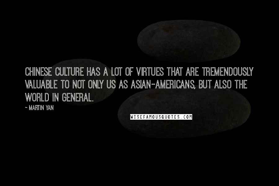 Martin Yan Quotes: Chinese culture has a lot of virtues that are tremendously valuable to not only us as Asian-Americans, but also the world in general.
