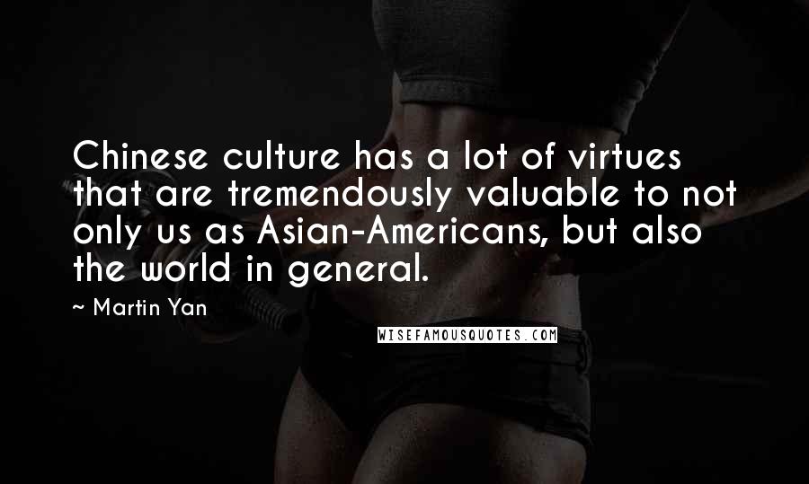 Martin Yan Quotes: Chinese culture has a lot of virtues that are tremendously valuable to not only us as Asian-Americans, but also the world in general.