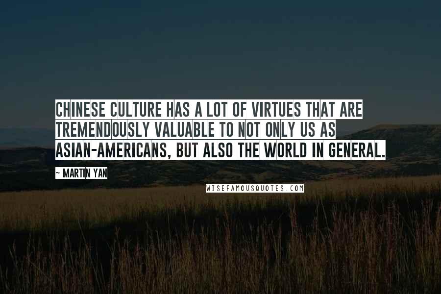 Martin Yan Quotes: Chinese culture has a lot of virtues that are tremendously valuable to not only us as Asian-Americans, but also the world in general.