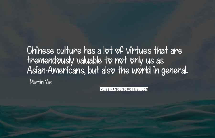 Martin Yan Quotes: Chinese culture has a lot of virtues that are tremendously valuable to not only us as Asian-Americans, but also the world in general.